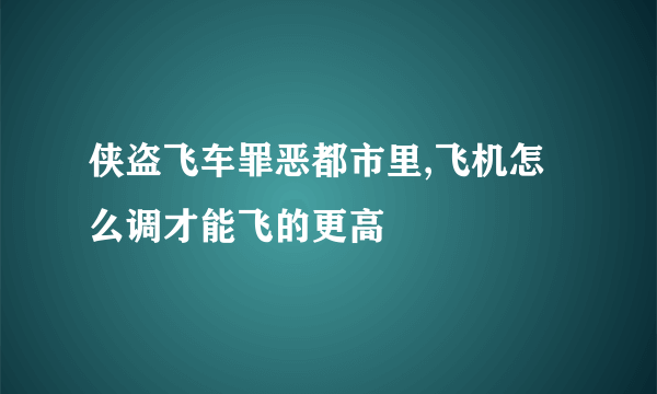 侠盗飞车罪恶都市里,飞机怎么调才能飞的更高