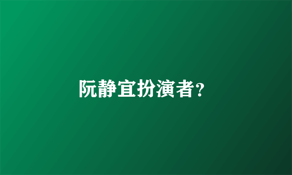 阮静宜扮演者？