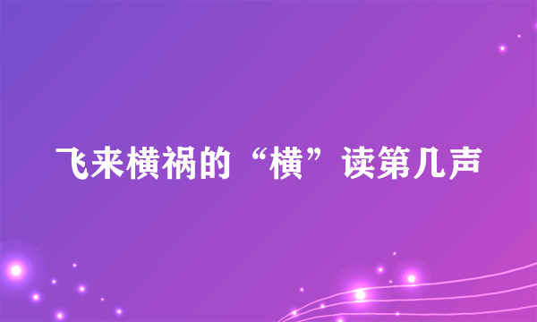 飞来横祸的“横”读第几声