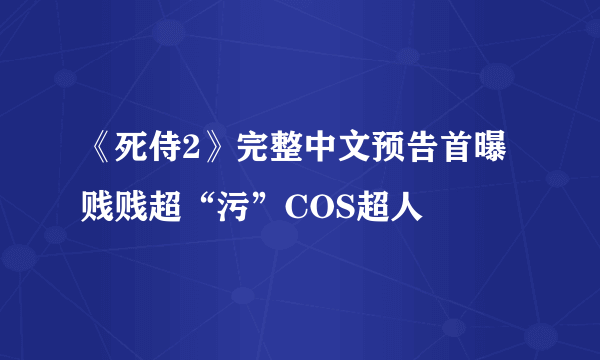 《死侍2》完整中文预告首曝 贱贱超“污”COS超人