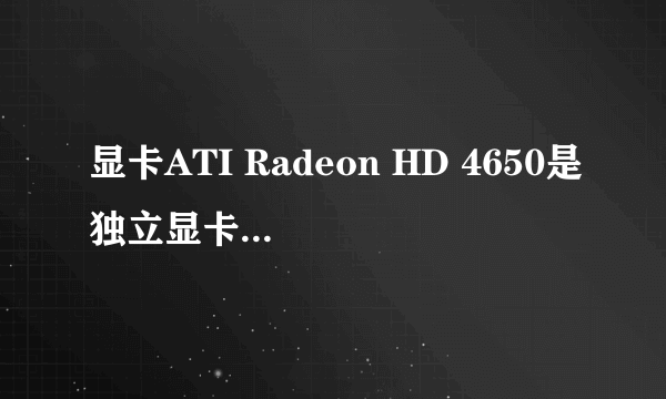 显卡ATI Radeon HD 4650是独立显卡还是集成显卡？