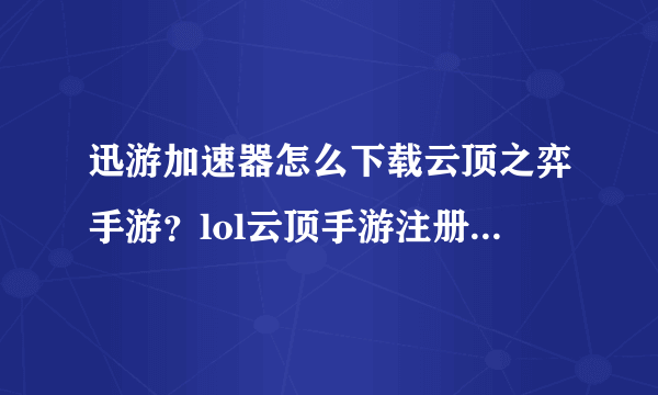 迅游加速器怎么下载云顶之弈手游？lol云顶手游注册步骤详解