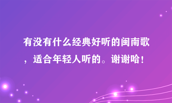 有没有什么经典好听的闽南歌，适合年轻人听的。谢谢哈！