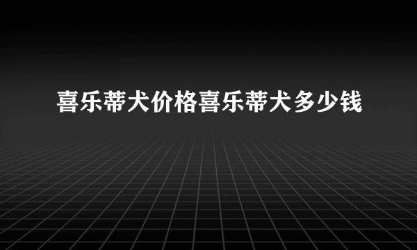 喜乐蒂犬价格喜乐蒂犬多少钱