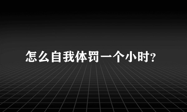 怎么自我体罚一个小时？