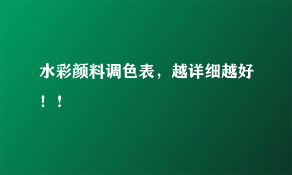 水彩颜料调色表，越详细越好！！