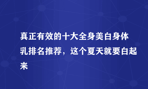 真正有效的十大全身美白身体乳排名推荐，这个夏天就要白起来