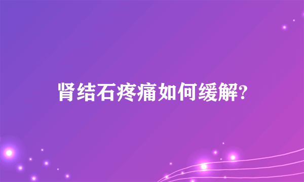 肾结石疼痛如何缓解?