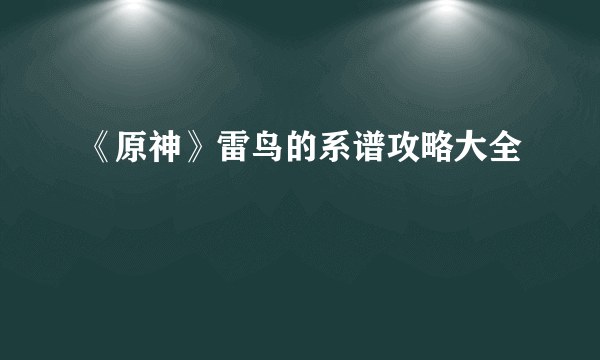 《原神》雷鸟的系谱攻略大全