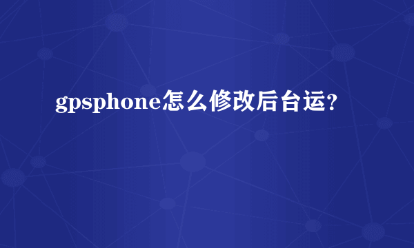 gpsphone怎么修改后台运？