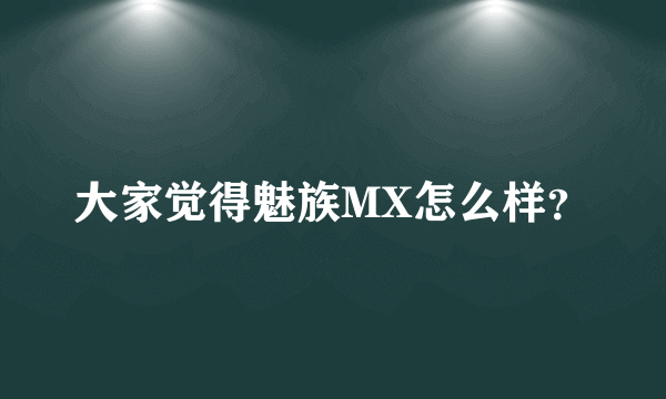 大家觉得魅族MX怎么样？