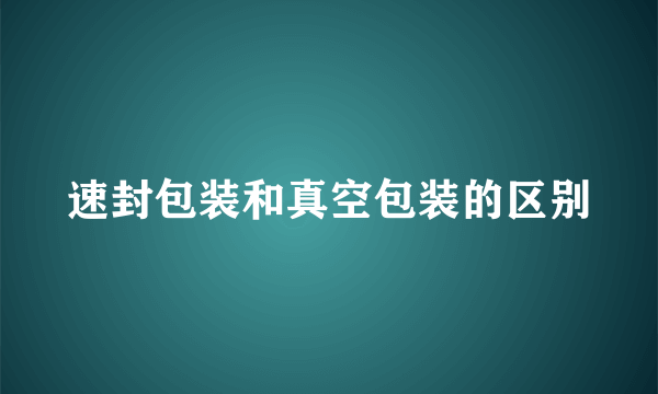 速封包装和真空包装的区别