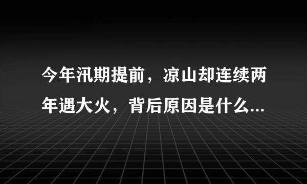 今年汛期提前，凉山却连续两年遇大火，背后原因是什么？看完懂了