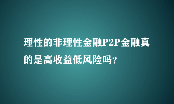 理性的非理性金融P2P金融真的是高收益低风险吗？