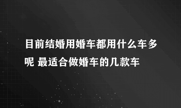 目前结婚用婚车都用什么车多呢 最适合做婚车的几款车