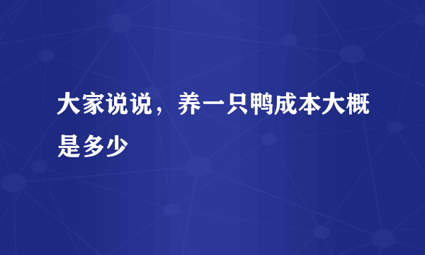 大家说说，养一只鸭成本大概是多少