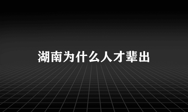 湖南为什么人才辈出