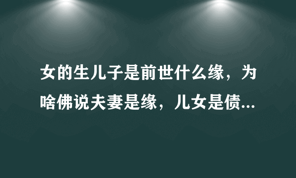 女的生儿子是前世什么缘，为啥佛说夫妻是缘，儿女是债，无缘不聚，无债不来