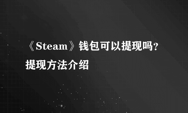 《Steam》钱包可以提现吗？提现方法介绍