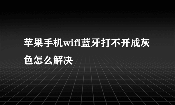 苹果手机wifi蓝牙打不开成灰色怎么解决