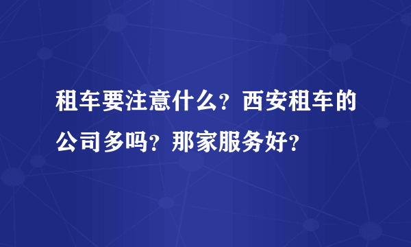 租车要注意什么？西安租车的公司多吗？那家服务好？