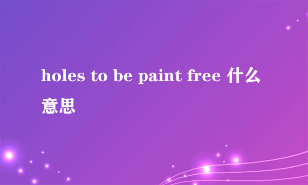 holes to be paint free 什么意思