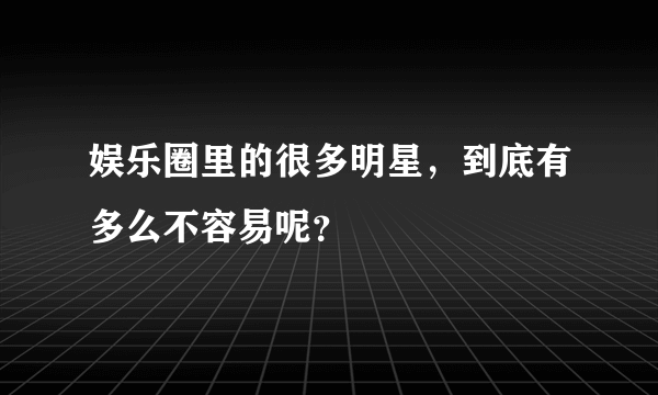 娱乐圈里的很多明星，到底有多么不容易呢？