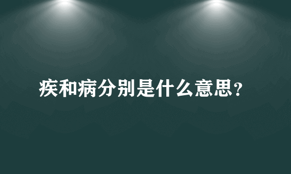 疾和病分别是什么意思？