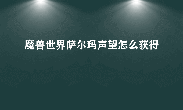 魔兽世界萨尔玛声望怎么获得