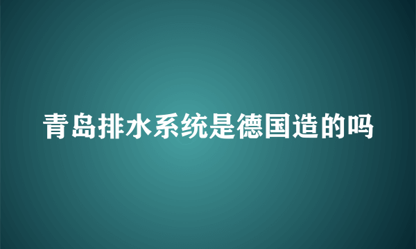 青岛排水系统是德国造的吗