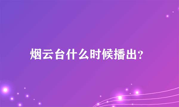 烟云台什么时候播出？