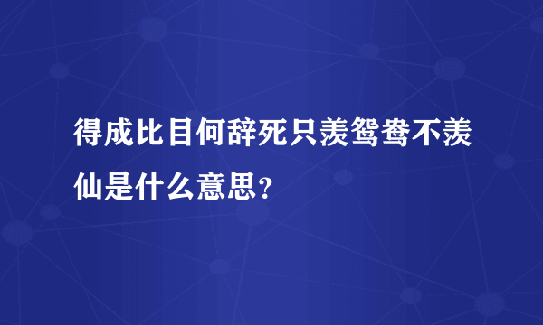 得成比目何辞死只羡鸳鸯不羡仙是什么意思？