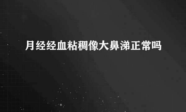 月经经血粘稠像大鼻涕正常吗