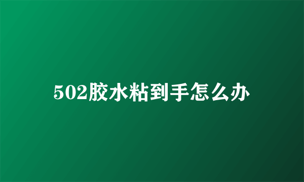 502胶水粘到手怎么办