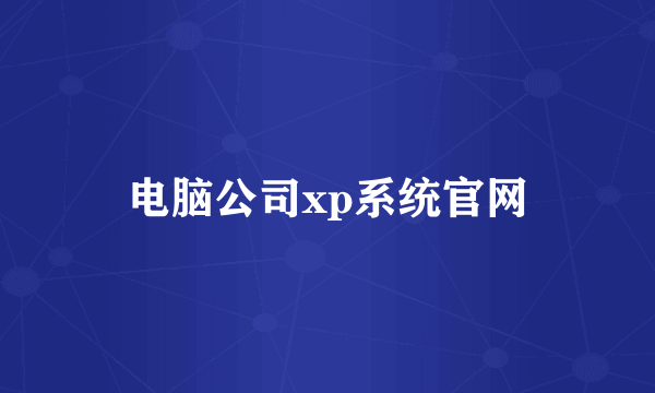 电脑公司xp系统官网