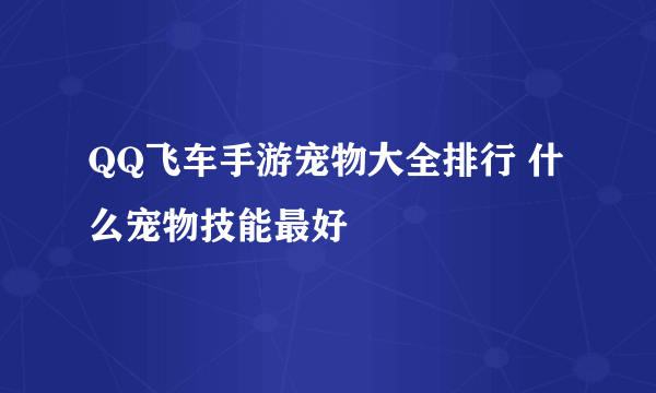 QQ飞车手游宠物大全排行 什么宠物技能最好