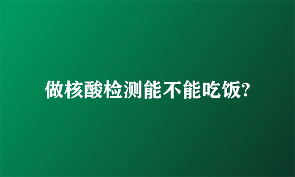 做核酸检测能不能吃饭?