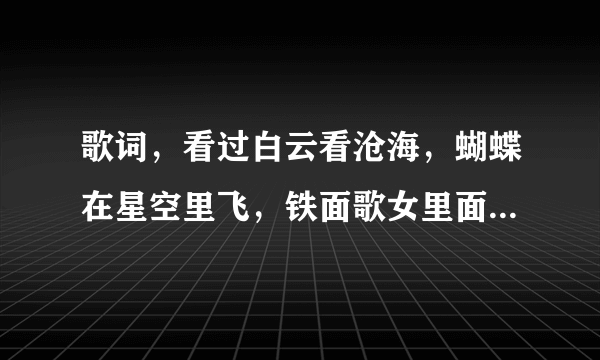 歌词，看过白云看沧海，蝴蝶在星空里飞，铁面歌女里面的插曲求歌名啊