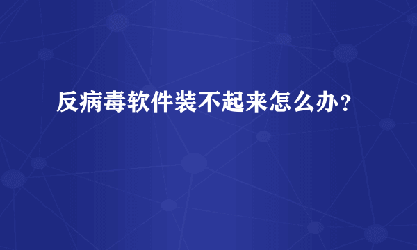 反病毒软件装不起来怎么办？