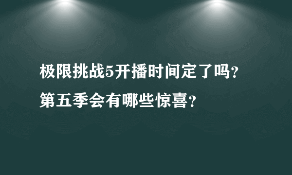 极限挑战5开播时间定了吗？第五季会有哪些惊喜？