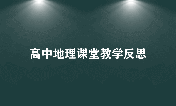 高中地理课堂教学反思