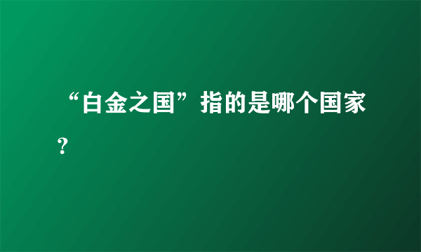 “白金之国”指的是哪个国家？