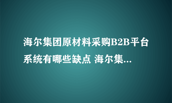 海尔集团原材料采购B2B平台系统有哪些缺点 海尔集团原材料采购B2B平台系统有哪些优点