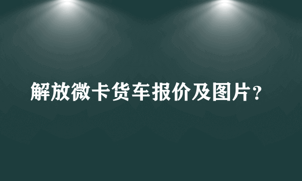 解放微卡货车报价及图片？