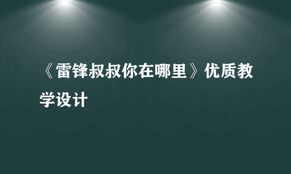 《雷锋叔叔你在哪里》优质教学设计