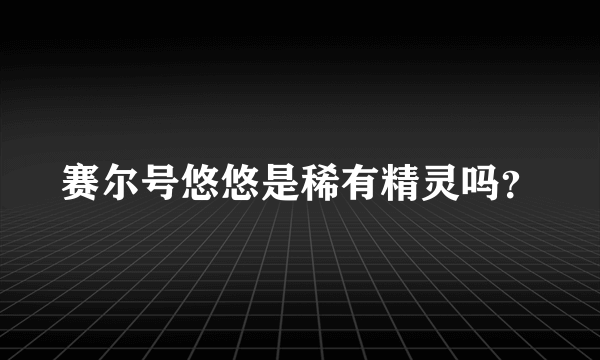 赛尔号悠悠是稀有精灵吗？