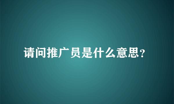 请问推广员是什么意思？