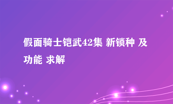 假面骑士铠武42集 新锁种 及功能 求解