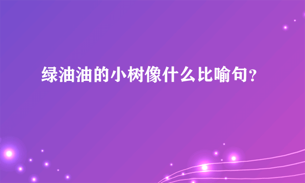 绿油油的小树像什么比喻句？