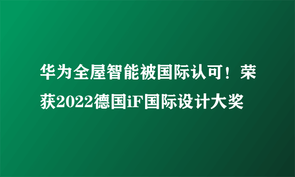 华为全屋智能被国际认可！荣获2022德国iF国际设计大奖